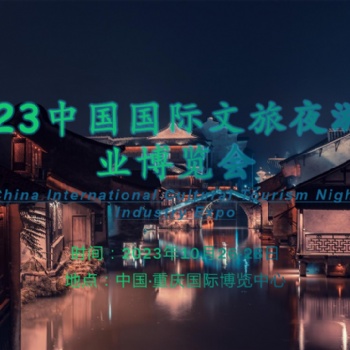 文旅融合“新蓝海”，夜游助力“夜经济”-2023重庆文旅夜游博览会